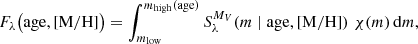 Mathematical equation: $$ \begin{aligned} F_\lambda \bigl (\mathrm{age} ,[\mathrm{M} /\mathrm{H} ]\bigr ) = \int _{m_{\mathrm{low} }}^{m_{\mathrm{high} }(\mathrm{age} )} S_\lambda ^{M_V}\!\left(m \mid \mathrm{age} ,[\mathrm{M} /\mathrm{H} ]\right) \,\chi (m)\,\mathrm{d} m, \end{aligned} $$