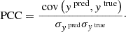 Mathematical equation: $$ \begin{aligned} \text{ PCC} = \frac{\text{ cov}\left(y^{\text{ pred}}, y^{\text{ true}} \right)}{\sigma _{y^{\text{ pred}}} \sigma _{y^{\text{ true}}}}\cdot \end{aligned} $$