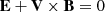 Mathematical equation: $$ \begin{aligned} \mathbf E + \mathbf V \times \mathbf B = 0 \, \end{aligned} $$