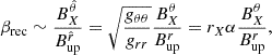 Mathematical equation: $$ \begin{aligned} \beta _{\rm rec} \sim \frac{B^{\hat{\theta }}_X}{B^{\hat{r}}_{\rm up}} = \sqrt{\frac{g_{\theta \theta }}{g_{rr}}} \frac{B^\theta _X}{B^{r}_{\rm up}} = r_X \alpha \frac{B^\theta _X}{B^{r}_{\rm up}}, \end{aligned} $$