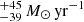 Mathematical equation: $ ^{+45}_{-39}\, {M_{\odot}}\,\rm{yr}^{-1} $