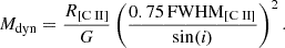 Mathematical equation: $$ \begin{aligned} M_\mathrm{dyn} = \frac{R_{{\text{[C}}{\small {{\text{ II]}}}}}}{G} \left( \frac{0.75\,\mathrm{FWHM} _{{\text{[C}}{\small {{\text{ II]}}}}}}{\sin (\textit{i})} \right)^{2}. \end{aligned} $$