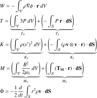 Mathematical equation: \begin{align} \label{eq-appendix-virial-theorem-terms-bis} &W = - \int_\mathcal{V} \rho \nabla \phi \cdot \mathbf{r} ~dV \nonumber\\ &T = \underbrace{ \left( \int_\mathcal{V} 3 P ~dV \right) }_{T_V} + \underbrace{ \left( - \int_\mathcal{S} P ~\mathbf{r} \cdot \mathbf{dS} \right) }_{T_S} \nonumber\\ &K = \underbrace{ \left( \int_\mathcal{V} \rho (v')^2 ~dV \right) }_{K_V} + \underbrace{ \left( - \int_\mathcal{S} \left( \rho \mathbf{v} \otimes \mathbf{v} \cdot \mathbf{r} \right) \cdot \mathbf{dS} \right) }_{K_S} \nonumber\\ &M = \underbrace{ \left( \int_\mathcal{V} \frac{B^2}{2 \mu_0} ~dV \right) }_{M_V} + \underbrace{ \left( \int_\mathcal{S} \left( \mathbf{T_M} \cdot \mathbf{r} \right) \cdot \mathbf{dS} \right) }_{M_S} \nonumber\\ &\dot{\Phi} = - \frac{1}{2} \frac{d}{dt} \int_\mathcal{S} r^2 \rho \mathbf{v} \cdot \mathbf{dS} \end{align}
