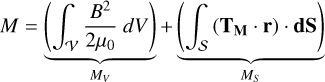 Mathematical equation: M = \underbrace{ \left( \int_\mathcal{V} \frac{B^2}{2 \mu_0} ~dV \right) }_{M_V} + \underbrace{ \left( \int_\mathcal{S} \left( \mathbf{T_M} \cdot \mathbf{r} \right) \cdot \mathbf{dS} \right) }_{M_S}