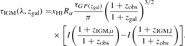 Mathematical equation: $$ \begin{aligned} \tau _{\rm IGM}(\lambda , z_{\rm gal}) =&x_{\rm HI} R_\alpha \frac{\tau _{GP(z_{\rm gal})}}{\pi } \biggl (\frac{1+z_{\rm obs}}{1+z_{\rm gal}}\biggl )^{3/2}\nonumber \\&\times \biggl [I\biggl (\frac{1+z_{\rm IGM, u}}{1+z_{\rm obs}}\biggl ) - I\biggl (\frac{1+z_{\rm IGM, l}}{1+z_{\rm obs}}\biggl )\biggl ]. \end{aligned} $$