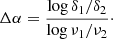 Mathematical equation: $$ \begin{aligned} \Delta \alpha = \frac{\log {\delta _1/\delta _2}}{\log {\nu _1/\nu _2}}\cdot \end{aligned} $$