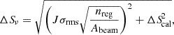 Mathematical equation: $$ \begin{aligned} \Delta {S\!}_{\nu } = \sqrt{\left(J\sigma _{\mathrm{rms} } \sqrt{\frac{n_{\mathrm{reg} }}{A_{\mathrm{beam} }}}\right)^2 + \Delta {S\!}_{\mathrm{cal} }^2}, \end{aligned} $$
