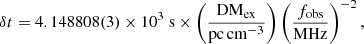 Mathematical equation: $$ \begin{aligned} \delta t=4.148808(3)\times 10^3\ \mathrm{s}\times \left(\frac{\mathrm{DM}_{\rm ex}}{\mathrm{pc}\,\mathrm{cm}^{-3}} \right) \left(\frac{f_{\rm obs}}{\mathrm{MHz}} \right)^{-2}, \end{aligned} $$