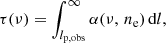 Mathematical equation: $$ \begin{aligned} \tau (\nu ) = \int _{l_{\mathrm{p,obs} }}^{\infty } \alpha (\nu , \, n_{\mathrm{e} }) \, \mathrm{d} l , \end{aligned} $$