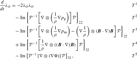Mathematical equation: $$ \begin{aligned} \begin{aligned} \frac{d}{dt}\lambda _{\mathrm{ci} }&= -2\lambda _{\mathrm{ci} }\lambda _{\mathrm{cr}}&T^1 \\ \ &\quad - \mathrm{Im} \left\{ \mathcal{P} ^{-1} \left[ \nabla \otimes \left( \frac{1}{\rho } \nabla p_{\mathrm{g}} \right) \right] \mathcal{P} \right\} _{22}&T^2 \\ \ &\quad - \mathrm{Im} \left\{ \mathcal{P} ^{-1} \left[ \nabla \otimes \left( \frac{1}{\rho } \nabla p_{\mathrm{m}} \right) - \left( \nabla \frac{1}{\rho } \right) \otimes (\boldsymbol{B} \cdot \nabla )\boldsymbol{B} \right] \mathcal{P} \right\} _{22}&T^3 \\ \ &\quad + \mathrm{Im} \left\{ \mathcal{P} ^{-1} \left[ \frac{1}{\rho } \nabla \otimes \left( (\boldsymbol{B} \cdot \nabla )\boldsymbol{B} \right) \right] \mathcal{P} \right\} _{22}&T^4 \\ \ &\quad - \mathrm{Im} \left\{ \mathcal{P} ^{-1} \left[ \nabla \otimes (\nabla \Phi ) \right] \mathcal{P} \right\} _{22},&T^5 \end{aligned} \end{aligned} $$