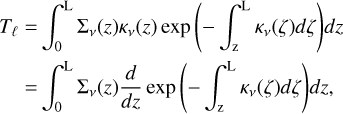 Mathematical equation: \begin{split} T_\mathrm{\ell} = & \int_0^\mathrm{L}{\Sigma_\nu(z)\kappa_\nu(z)\exp{\left(-\int_\mathrm{z}^\mathrm{L}{\kappa_\nu(\zeta) }d\zeta\right)}}dz \\ = & \int_0^\mathrm{L}{\Sigma_\nu(z)\frac{d}{dz}\exp{\left(-\int_\mathrm{z}^\mathrm{L}{\kappa_\nu(\zeta) d\zeta}\right)}dz}, \end{split}