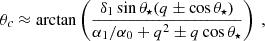 Mathematical equation: $$ \begin{aligned} \theta _c \approx \arctan \left( \frac{\delta _1 \sin \theta _\star (q \pm \cos \theta _\star ) }{\alpha _1/\alpha _0 + q^2 \pm q \cos \theta _\star } \right) \ , \end{aligned} $$