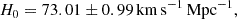Mathematical equation: $$ \begin{aligned} H_0 = 73.01 \pm 0.99\,\mathrm{km\,s^{-1}\,Mpc^{-1}}, \end{aligned} $$
