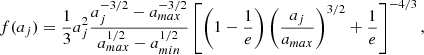 Mathematical equation: $$ \begin{aligned} f(a_j) = \frac{1}{3} a_j^2 \frac{a_j^{-3/2}-a_{max}^{-3/2}}{a_{max}^{1/2}-a_{min}^{1/2}} \left[ \left( 1 - \frac{1}{e}\right) \left( \frac{a_j}{a_{max}} \right)^{3/2} + \frac{1}{e} \right]^{-4/3} ,\end{aligned} $$