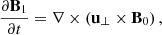 Mathematical equation: $$ \begin{aligned} \frac{\partial \mathbf{B}_1}{\partial t} = \nabla \times \left( \mathbf{u}_{\perp } \times \mathbf{B}_0 \right) ,\end{aligned} $$