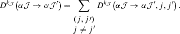 Mathematical equation: $$ \begin{aligned} D^{k_\mathcal{J} }\!\left(\alpha \mathcal{J} \rightarrow \alpha \mathcal{J} ^{\prime } \right) = \sum _{\begin{matrix} (j,j\prime )\\ j\ne j^{\prime } \end{matrix}} D^{k_\mathcal{J} }\!\left(\alpha \mathcal{J} \rightarrow \alpha \mathcal{J} ^{\prime }, j, j^{\prime }\right). \end{aligned} $$