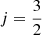 Mathematical equation: $ j=\frac{3}{2} $