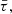 Mathematical equation: $ \bar{\tau}, $