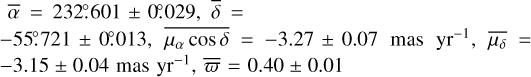 Mathematical equation: $\[\bar{\alpha}=232^{\circ}_\cdot601 \pm 0^{\circ}_\cdot029, \bar{\delta}= -55^{\circ}_\cdot721 \pm 0^{\circ}_\cdot013, \overline{\mu_{\alpha} \cos \delta}=-3.27 \pm 0.07 ~\mathrm{mas} ~\mathrm{yr}^{-1}, \overline{\mu_{\delta}}= -3.15 \pm 0.04 ~\mathrm{mas} ~\mathrm{yr}^{-1}, \bar{\varpi}=0.40 \pm 0.01\]$
