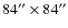 $84''\times 84''$