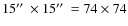 $15\hbox {$^{\prime \prime }$ }\times 15\hbox {$^{\prime \prime }$ }= 74 \times 74$