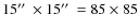 $15\hbox {$^{\prime \prime }$ }\times 15\hbox {$^{\prime \prime }$ }= 85 \times 85$