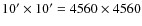 $10'\times 10' = 4560 \times 4560$