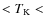 $< T_{\rm K} <$