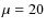 $\mu =20$