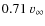 $0.71 ~ \varv_\infty$