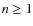 $n \geq 1$