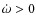 $\dot{\omega}> 0$