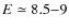 $E\simeq 8.5{-}9$