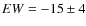 $EW = -15\pm4$