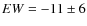 $EW = -11\pm6$