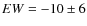 $EW = -10\pm6$