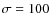 $\sigma =100$