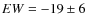 $EW = -19\pm6$