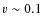 $v\sim0.1$