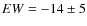 $EW = -14\pm5$