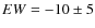 $EW = -10\pm5$