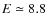 $E\simeq8.8$