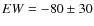 $EW = -80\pm30$