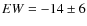 $EW = -14\pm6$